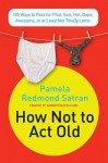 How Not to Act Old - Pamela Redmond Satran