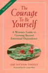 The Courage To Be Yourself: A Woman's Guide To Growing Beyond Emotional Dependence - Sue Patton Thoele