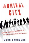 Arrival City: The Final Migration and Our Next World - Doug Saunders