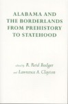 Alabama and the Borderlands: From Prehistory To Statehood - Reid Badger, John Scudder, Anne Bishop, Lawrence Clayton, Marvin T. Smith, Bruce D. Smith, Richard A. Krause, Eugene Lyon, Charles Hudson, Jeffrey P. Brain, Chester B. DePratter, Hazel P. Coker, William S. Coker, Michale C. Scardaville, Wilcomb Washburn, James B. Griff