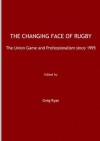 The Changing Face of Rugby: The Union Game and Professionalism Since 1995 - Greg Ryan