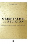 Orientalism and Religion: Post-Colonial Theory, India and "The Mystic East" - Richard King