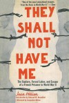 They Shall Not Have Me: The Capture, Forced Labor, and Escape of a French Prisoner in World War II - Jean Helion, Jacqueline Helion, Deborah M. Rosenthal