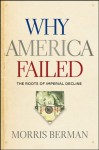 Why America Failed: The Roots of Imperial Decline - Morris Berman