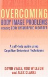 Overcoming Body Image Problems Including Body Dysmorphic Disorder: A Self-Help Guide Using Cognitive Behavioral Techniques - David Veale, Robert Willson, Alex Clarke