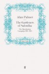 The Gardeners of Salonika: The Macedonian Campaign, 1915-1918 - Alan Warwick Palmer