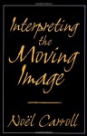 Interpreting the Moving Image - Noël Carroll