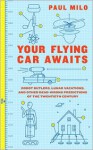 Your Flying Car Awaits: Robot Butlers, Lunar Vacations, and Other Dead-Wrong Predictions of the Twentieth Century - Paul Milo