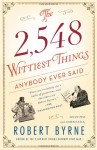 The 2,548 Wittiest Things Anybody Ever Said - Robert Byrne