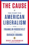 The Cause: The Fight for American Liberalism from Franklin Roosevelt to Barack Obama - Eric Alterman