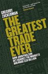 The Greatest Trade Ever: How John Paulson Bet Against the Markets and Made $20bn - Gregory Zuckerman