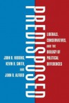 Predisposed: Liberals, Conservatives, and the Biology of Political Differences - John R. Hibbing, Kevin B. Smith, John R Alford