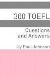 300 TOEFL Questions and Answers - Paul Johnson