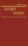 Sacred Words: A Study of Navajo Religion and Prayer - Sam D. Gill