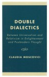 Double Dialectics: Between Universalism and Relativism in Enlightenment and Postmodern Thought - Claudia Moscovici