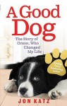 A Good Dog: The Story of Orson, Who Changed My Life - Jon Katz