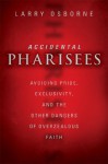 Accidental Pharisees: Avoiding Pride, Exclusivity, and the Other Dangers of Overzealous Faith - Larry Osborne