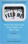 Feed Me!: Writers Dish About Food, Eating, Weight, and Body Image - Harriet Brown