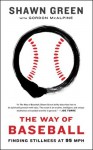 The Way of Baseball: Finding Stillness at 95 mph - Shawn Green, Gordon McAlpine