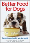 Better Food for Dogs: A Complete Cookbook and Nutrition Guide - Jennifer Ashton, David Bastin, Grant Nixon