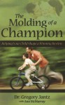 The Molding of a Champion: Helping Your Child Shape a Winning Destiny - Gregory L. Jantz