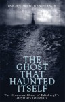 The Ghost That Haunted Itself: The Story of the Mackenzie Poltergeist - The Infamous Ghoul of Greyfriars Graveyard - Jan-Andrew Henderson