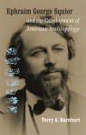 Ephraim George Squier and the Development of American Anthropology - Terry A. Barnhart