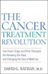 The Cancer Treatment Revolution: How Smart Drugs and Other New Therapies are Renewing Our Hope and Changing the Face of Medicine - David G. Nathan