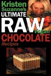 Kristen Suzanne's ULTIMATE Raw Vegan Chocolate Recipes: Fast & Easy, Sweet & Savory Raw Chocolate Recipes Using Raw Chocolate Powder, Raw Cacao Nibs, and Raw Cacao Butter - Kristen Suzanne