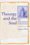 Theurgy and the Soul: The Neoplatonism of Iamblichus - Greg Shaw