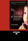 The Soul of Autism: Looking Beyond Labels to Unveil Spiritual Secrets of the Heart Savants (Easyread Large Edition) - William Stillman