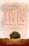 Embracing Edith Stein: Wisdom for Women from St. Teresa Benedicta of the Cross - Anne Costa, Christopher West