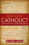 Why Stay Catholic?: Unexpected Answers to a Life-Changing Question - Michael Leach