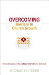 Overcoming Barriers to Church Growth: Proven Strategies for Taking Your Church to the Next Level - Michael Fletcher