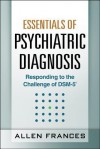 Essentials of Psychiatric Diagnosis: Responding to the Challenge of Dsm-5 - Allen Frances