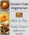 Gluten-Free Vegetarian: Quick & Easy Family Dinners - Tara Hall