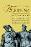 Agrippina: Sex, Power, And Politics In The Early Empire - Anthony A. Barrett, Barrett Anthony