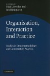 Organisation, Interaction and Practice: Studies of Ethnomethodology and Conversation Analysis - Nick Llewellyn, Jon Hindmarsh