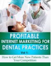 Profitable Internet Marketing for Dental Practices - How to Get More New Customers Than Your Competition - Jeff Smith, Merle Liske, Matthew Mullaney, Alex Weiss, Jeffery Cepuran, Michael Roy Cross, Michael Wiechert, Winter S.