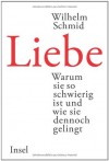 Liebe: Warum sie so schwierig ist und wie sie dennoch gelingt - Wilhelm Schmid