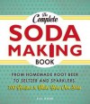 The Complete Soda Making Book: From Homemade Root Beer to Seltzer and Sparklers, 100 Recipes to Make Your Own Soda - Jill Houk