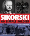 Sikorski: No Simple Soldier: A Visual History of World War II's Unsung Allied Leader - General Stefan Baluk, Terry A Tegnazian, Jarek Garlinski