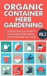 Organic Container Herb Gardening Vol. 2 - A Quick And Easy Guide To Growing And Harvesting Herbs Naturally And Easily (Quick And Easy Guide To Organic ... And Harvesting Herbs In A Container,) - Barbara Glidewell, Organic Herb Gardening, Container Gardening, Organic Gardening, Easy Guide To Herb Gardening, Quick Steps To Container Gardening