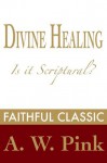 Divine Healing: Is It Scriptural? (Arthur Pink Collection) - Arthur W. Pink