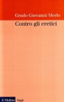 Contro gli eretici: La coercizione all'ortodossia prima dell'Inquisizione - Grado Giovanni Merlo