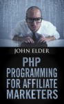 PHP Programming For Affiliate Marketers - John Elder