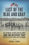 Last of the Blue and Gray: Old Men, Stolen Glory, and the Mystery That Outlived the Civil War - Richard A. Serrano