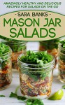 Mason Jar Salads: Amazingly Healthy and Delicious Recipes For Salads On The Go (mason jar meals, mason jar lunches, mason jar recipes, salads to go, salads ... recipes, quick and easy recipes Book 1) - Sara Banks