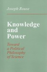 Knowledge and Power: Toward a Political Philosophy of Science - Joseph Rouse