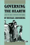 Governing the Hearth: Law and the Family in Nineteenth-Century America - Michael Grossberg